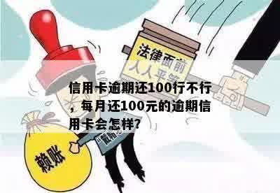 信用卡逾期还100行不行，每月还100元的逾期信用卡会怎样？