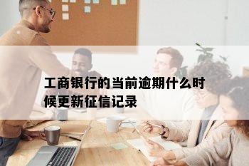 工商银行的当前逾期什么时候更新征信记录