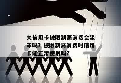 欠信用卡被限制高消费会坐牢吗？被限制高消费时信用卡能正常使用吗？