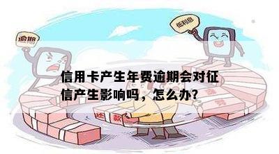 信用卡产生年费逾期会对征信产生影响吗，怎么办？