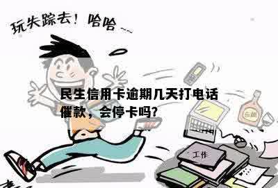 民生信用卡逾期几天打电话催款，会停卡吗？