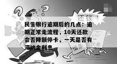 民生银行逾期后的几点：逾期正常走流程，10天还款会否降额停卡，一天是否有滞纳金利息。