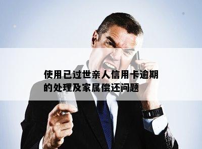 使用已过世亲人信用卡逾期的处理及家属偿还问题