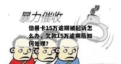 信用卡15万逾期被起诉怎么办，欠款15万逾期后如何处理？