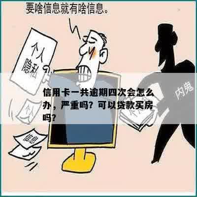 信用卡一共逾期四次会怎么办，严重吗？可以贷款买房吗？