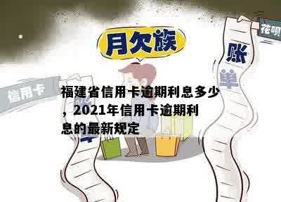 福建省信用卡逾期利息多少，2021年信用卡逾期利息的最新规定