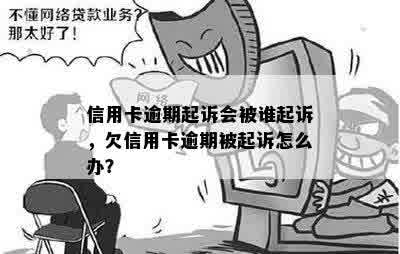 信用卡逾期起诉会被谁起诉，欠信用卡逾期被起诉怎么办？