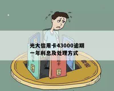 光大信用卡43000逾期一年利息及处理方式