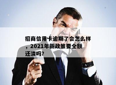 招商信用卡逾期了会怎么样，2021年新政策要全额还清吗？