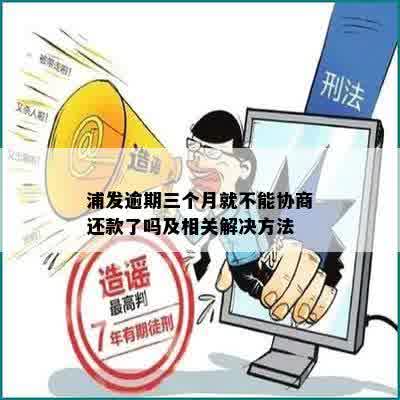 浦发逾期三个月就不能协商还款了吗及相关解决方法