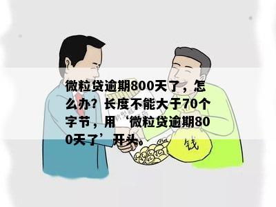 微粒贷逾期800天了，怎么办？长度不能大于70个字节，用‘微粒贷逾期800天了’开头。