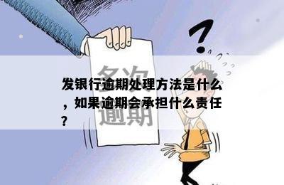 发银行逾期处理方法是什么，如果逾期会承担什么责任？