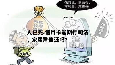 人已死.信用卡逾期行司法，家属需偿还吗？