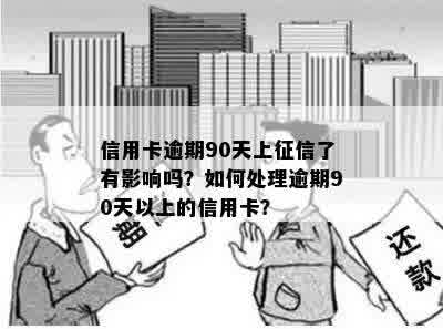 信用卡逾期90天上征信了有影响吗？如何处理逾期90天以上的信用卡？