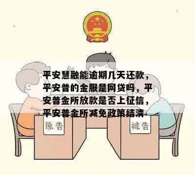 平安慧融能逾期几天还款，平安普的金服是网贷吗，平安普金所放款是否上征信，平安普金所减免政策结清