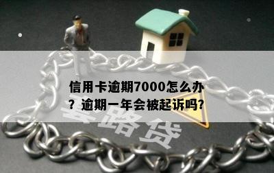 信用卡逾期7000怎么办？逾期一年会被起诉吗？