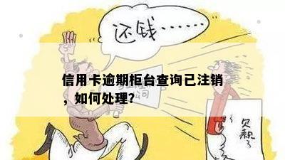 信用卡逾期柜台查询已注销，如何处理？