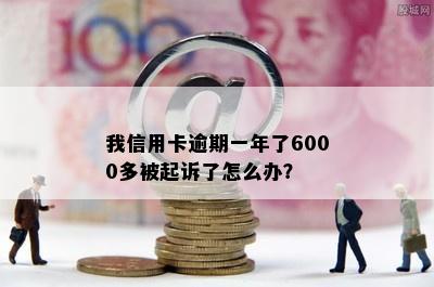 我信用卡逾期一年了6000多被起诉了怎么办？