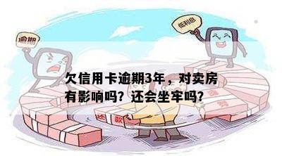 欠信用卡逾期3年，对卖房有影响吗？还会坐牢吗？