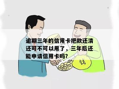 逾期三年的信用卡把款还清还可不可以用了，三年后还能申请信用卡吗？