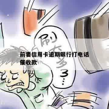 前妻信用卡逾期银行打电话催收款