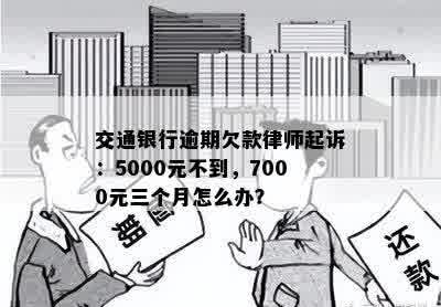 交通银行逾期欠款律师起诉：5000元不到，7000元三个月怎么办？