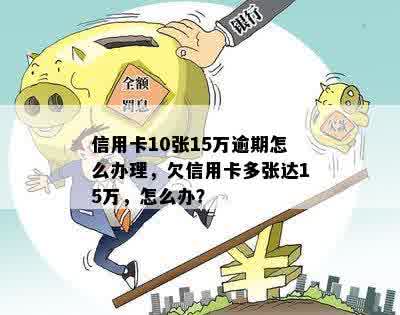 信用卡10张15万逾期怎么办理，欠信用卡多张达15万，怎么办？