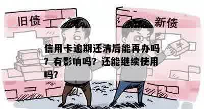 信用卡逾期还清后能再办吗？有影响吗？还能继续使用吗？