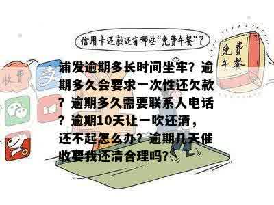 浦发逾期多长时间坐牢？逾期多久会要求一次性还欠款？逾期多久需要联系人电话？逾期10天让一吹还清，还不起怎么办？逾期几天催收要我还清合理吗？