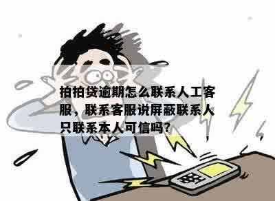 拍拍贷逾期怎么联系人工客服，联系客服说屏蔽联系人只联系本人可信吗?