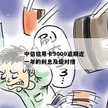 中信信用卡9000逾期近一年的利息及应对措