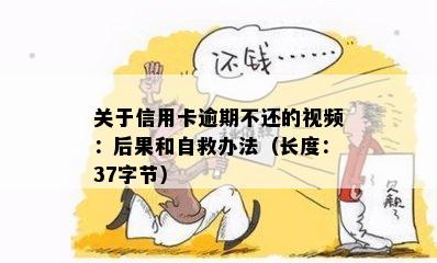 关于信用卡逾期不还的视频：后果和自救办法（长度：37字节）