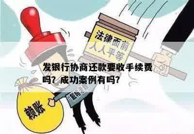 发银行协商还款要收手续费吗？成功案例有吗？