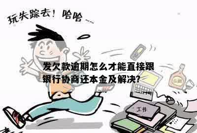 发欠款逾期怎么才能直接跟银行协商还本金及解决？