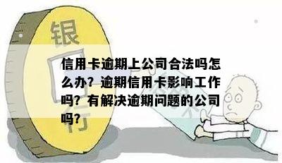 信用卡逾期上公司合法吗怎么办？逾期信用卡影响工作吗？有解决逾期问题的公司吗？