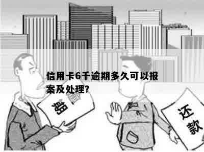 信用卡6千逾期多久可以报案及处理？