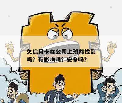 欠信用卡在公司上班能找到吗？有影响吗？安全吗？