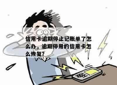 信用卡逾期停止记账单了怎么办，逾期停用的信用卡怎么恢复？