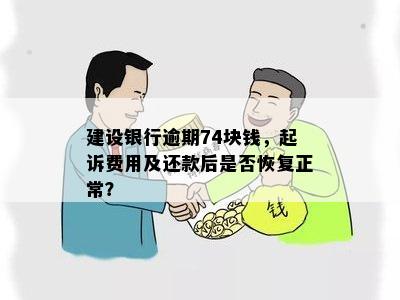 建设银行逾期74块钱，起诉费用及还款后是否恢复正常？