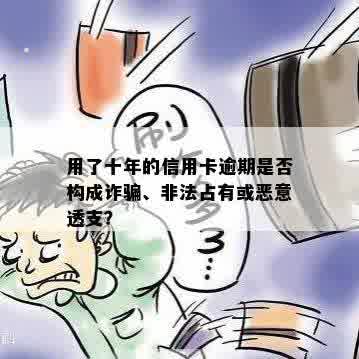 用了十年的信用卡逾期是否构成诈骗、非法占有或恶意透支？