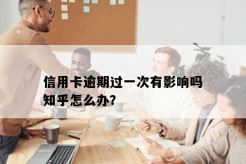 信用卡逾期过一次有影响吗知乎怎么办？