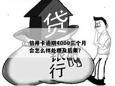 信用卡逾期4000三个月会怎么样处理及后果？