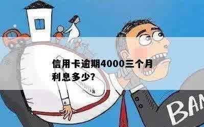 信用卡逾期4000三个月利息多少？