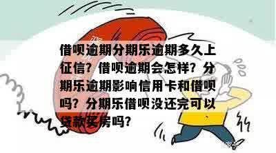 借呗逾期分期乐逾期多久上征信？借呗逾期会怎样？分期乐逾期影响信用卡和借呗吗？分期乐借呗没还完可以贷款买房吗？