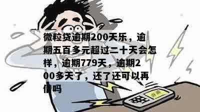 微粒贷逾期200天乐，逾期五百多元超过二十天会怎样，逾期779天，逾期200多天了，还了还可以再借吗