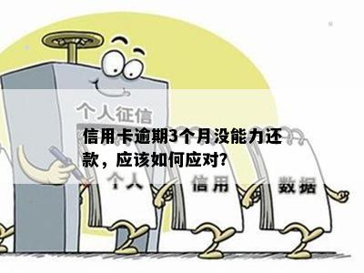 信用卡逾期3个月没能力还款，应该如何应对？