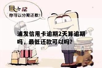 浦发信用卡逾期2天算逾期吗，更低还款可以吗？