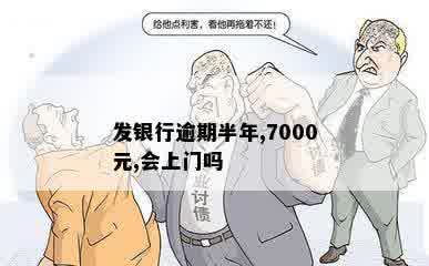 发银行逾期半年,7000元,会上门吗