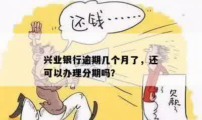 兴业银行逾期几个月了，还可以办理分期吗？