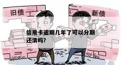 信用卡逾期几年了可以分期还清吗？